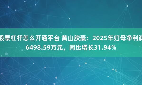股票杠杆怎么开通平台 黄山胶囊：2025年归母净利润6498.59万元，同比增长31.94%