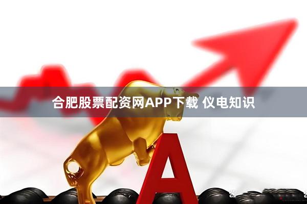 合肥股票配资网APP下载 仪电知识