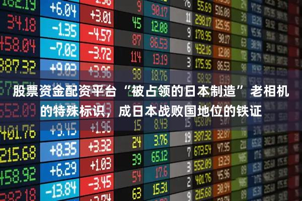 股票资金配资平台 “被占领的日本制造” 老相机的特殊标识,成日本战败国地位的铁证