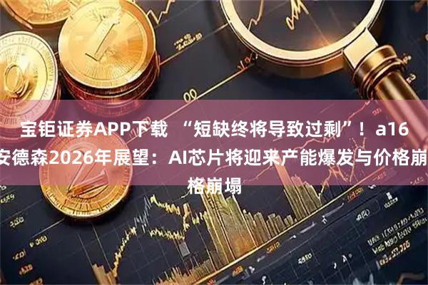 宝钜证券APP下载  “短缺终将导致过剩”！a16z安德森2026年展望：AI芯片将迎来产能爆发与价格崩塌