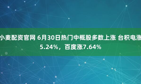 小麦配资官网 6月30日热门中概股多数上涨 台积电涨5.24%,百度涨7.64%