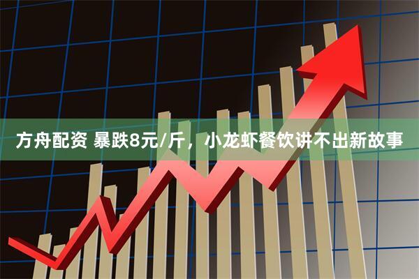 方舟配资 暴跌8元/斤，小龙虾餐饮讲不出新故事